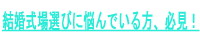 結婚式場選びに悩んでいる方、必見！